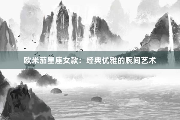 欧米茄星座女款：经典优雅的腕间艺术